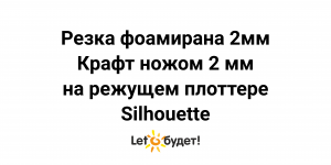 Резка фоамирана 2мм крафт ножом 2мм на режущем плоттере Silhouette