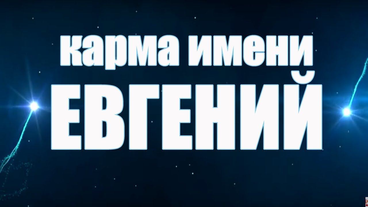 Карма  ИМЕНИ ЕВГЕНИЙ. ТИПИЧНАЯ СУДЬБА ЕВГЕНИЯ.