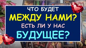 ❤️ ЧТО БУДЕТ МЕЖДУ НАМИ? ЕСТЬ ЛИ У НАС БУДУЩЕЕ?❤️
