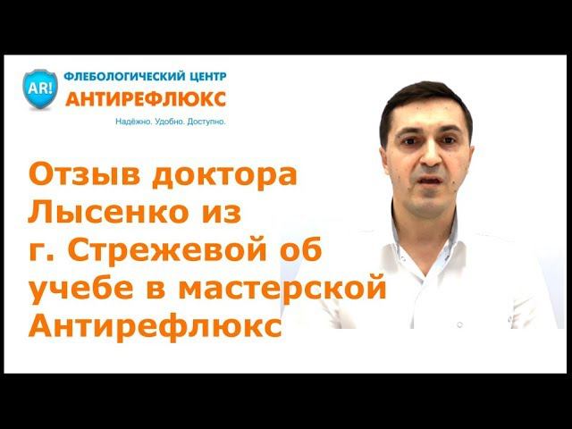 Отзыв доктора Лысенко из г. Стрежевой об учебе по флебологии в мастерской Антирефлюкс