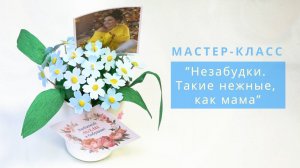 Мастер-класс "Незабудки. Такие нежные, как мама"