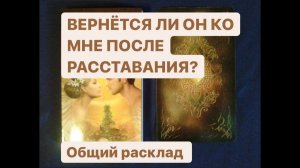 ВЕРНЁТСЯ ЛИ ОН КО МНЕ ПОСЛЕ РАССТАВАНИЯ??? ОБЩИЙ РАСКЛАД
