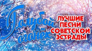 ГОЛУБОЙ ОГОНЁК - ЛУЧШИЕ ПЕСНИ СОВЕТСКОЙ ЭСТРАДЫ