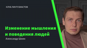 Клуб Линтузиастов - Александр Шеин "Изменение мышления и поведения людей"