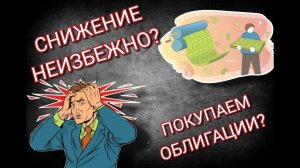 Снижение неизбежно? Покупаем облигации?