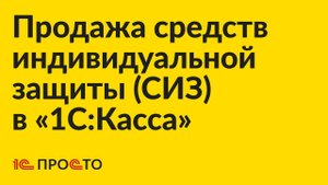 Инструкция по продаже средств индивидуальной защиты в «1С:Касса»