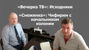 «Вечорка ТВ»: Исходники. «Снежинка»(часть 3): Чифирим с начальником колонии