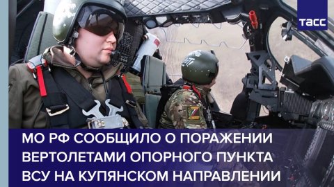 МО РФ сообщило о поражении вертолетами опорного пункта ВСУ на купянском направлении
