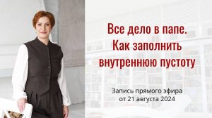 Все дело в папе, как заполнить внутреннюю пустоту. Запись эфира от 21 августа  2024.