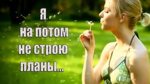 Я на потом не строю планы *