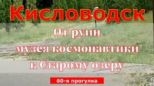 Кисловодск. От руин музея космонавтики к Старому озеру