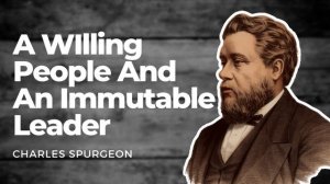 A Willing People And An Immutable Leader: Charles Spurgeon Spurgeon Sermon