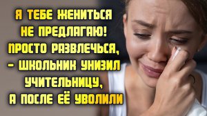 Я тебе жениться не предлагаю! Просто развлечься, - школьник унизил учительницу, а после её уволили