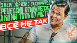 Энергокризис закончился, рецессия тоже? Акции будут расти, а доллар падать? А вот и нет!