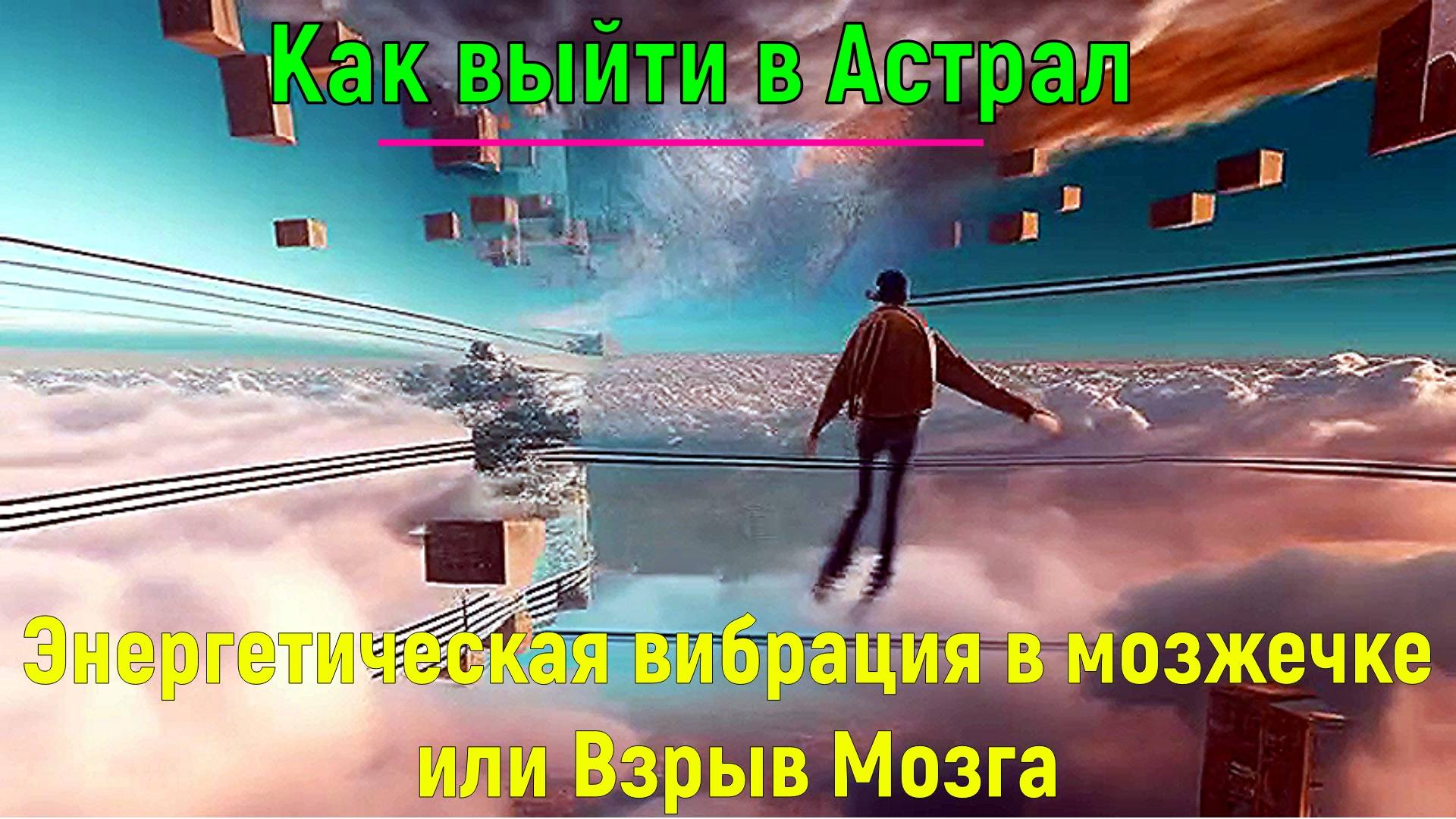 Как выйти в Астрал. Энергетическая вибрация в мозжечке или Взрыв Мозга