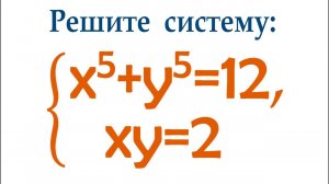 На всё про всё 2 минуты ➜ Решите систему ➜ x⁵+y⁵=12, xy=2 ➜ Быстрый способ решения