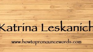 How To Pronounce Katrina Leskanich ? How To say Katrina Leskanich New Video