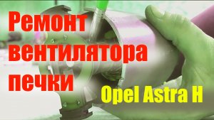 Ремонт вентилятора печки Opel Astra H