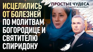 ИСЦЕЛИЛИСЬ ОТ БОЛЕЗНЕЙ ПО МОЛИТВАМ БОГОРОДИЦЕ И СВЯТИТЕЛЮ СПИРИДОНУ. ПРОСТЫЕ ЧУДЕСА
