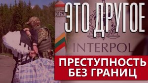 Крах международного правосудия | Мир без границ для убийц | Как работает Интерпол в ЕС. ЭТО ДРУГОЕ