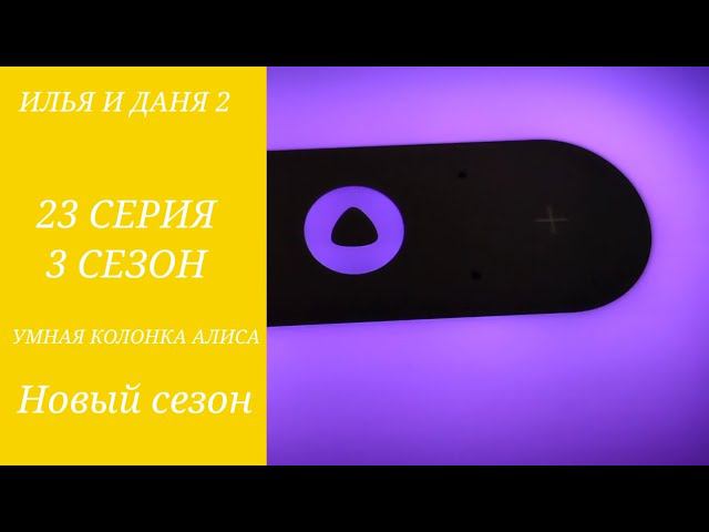 ИЛЬЯ И ДАНЯ 2 УМНАЯ КОЛОНКА АЛИСА 23 СЕРИЯ 3 СЕЗОН НОВЫЙ СЕЗОН