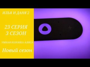 ИЛЬЯ И ДАНЯ 2 УМНАЯ КОЛОНКА АЛИСА 23 СЕРИЯ 3 СЕЗОН НОВЫЙ СЕЗОН