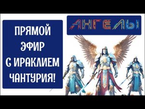 ПРЯМОЙ ЭФИР С ИРАКЛИЕМ ЧАНТУРИЯ!ТЕМА: АНГЕЛЫ!