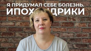 Я ПРИДУМАЛ СЕБЕ БОЛЕЗНЬ. ИПОХОНДРИКИ