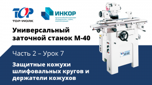 Универсальный заточной станок Top Work M-40: обучающий курс. Часть 2. Урок 7: Защитные кожухи