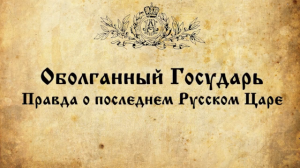 Оболганный Государь.  Правда о последнем русском царе