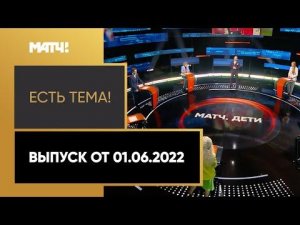 «Есть тема!»: День защиты детей. Выпуск от 01.06.2022