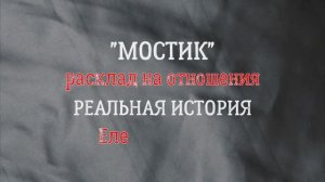 Развернутый расклад на отношения "Мостик"? История реальная✨