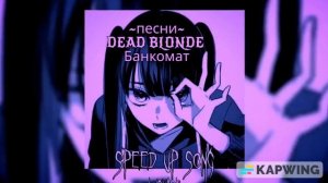DEAD BLONDE ~ Банкомат 💜 (speed up / ускоренная версия)