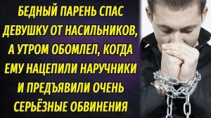 Не прошёл мимо и спас жизнь девушке, а уже утром ему нацепили наручники и предъявили обвинения