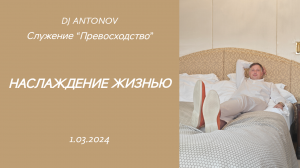 DJ ANTONOV - Наслаждение жизнью (1.03.2024)
