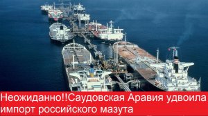 Неожиданно!!Саудовская Аравия удвоила импорт российского мазута