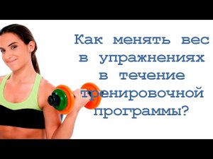 Как менять вес в упражнениях в течение тренировочной программы?