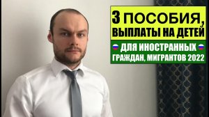 3 ПОСОБИЯ и ВЫПЛАТЫ ДЛЯ ИНОСТРАННЫХ ГРАЖДАН, МИГРАНТОВ НА ДЕТЕЙ 2022! Юрист.Адвокат
