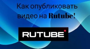 Как опубликовать видео на Rutube!