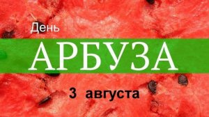 3 августа  Международный День арбуза: история и традиции праздника