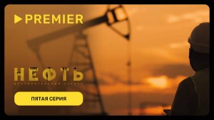 Нефть | Пятая серия документального сериала | PREMIER
