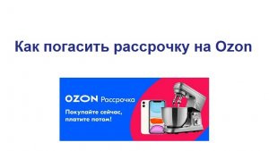 Как погасить рассрочку на Озоне досрочно через приложение Ozon