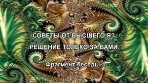 СОВЕТЫ ОТ ВЫСШЕГО Я? РЕШЕНИЕ ТОЛЬКО ЗА ВАМИ. Фрагмент беседы