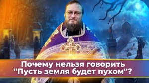 Почему нельзя говорить "Пусть земля будет пухом?" Священник Антоний Русакевич