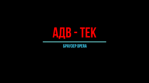 АДВ - ТеК,  браузер Опера. Opera, установка, настройка, расширения, дополнение. Подробный обзор.