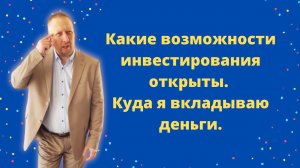 Какие возможности инвестирования открыты. Куда я вкладываю деньги.