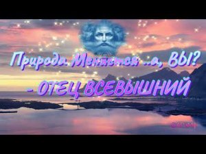 Природа Меняется ..,  а ВЫ ? -   ОТЕЦ Всевышний  ©АРиМА  11 04 23