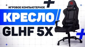 Новинка! Бюджетное Игровое Кресло GLHF 5X