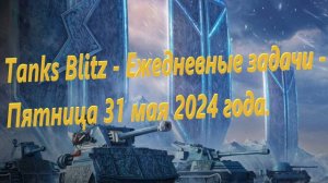 Tanks Blitz - Ежедневные задачи - Пятница 31 мая 2024 года.