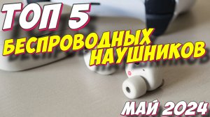 ТОП 5 БЕСПРОВОДНЫХ НАУШНИКОВ 2024